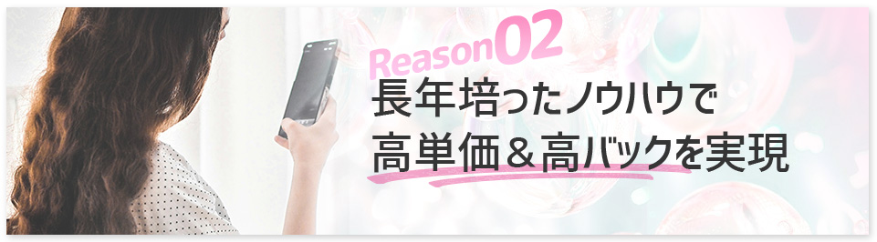 長年培ったノウハウで高単価＆高バックを実現